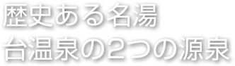 歴史ある名湯　台温泉の2つの源泉